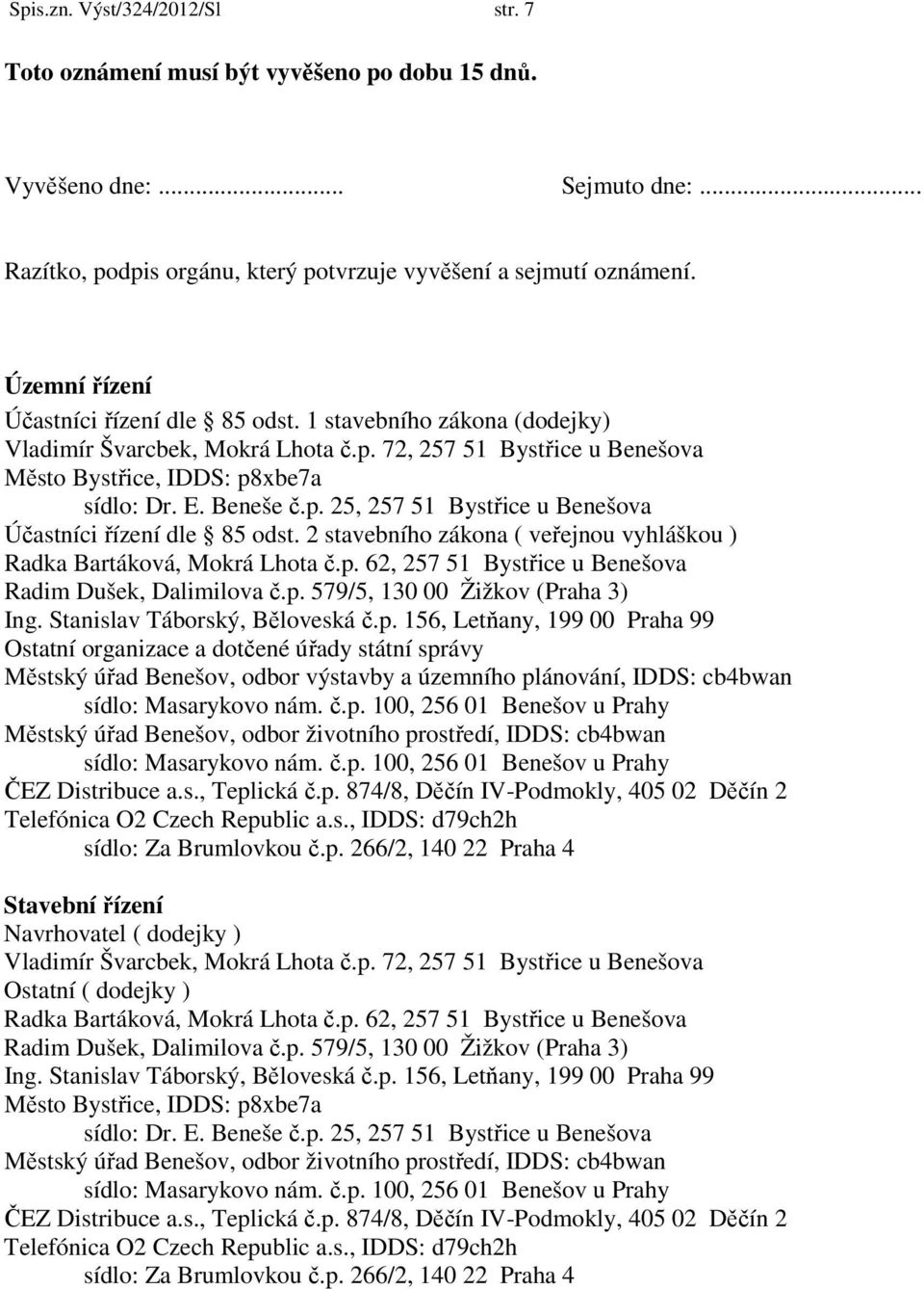 2 stavebního zákona ( veřejnou vyhláškou ) Radka Bartáková, Mokrá Lhota č.p. 62, 257 51 Bystřice u Benešova Radim Dušek, Dalimilova č.p. 579/5, 130 00 Žižkov (Praha 3) Ing.