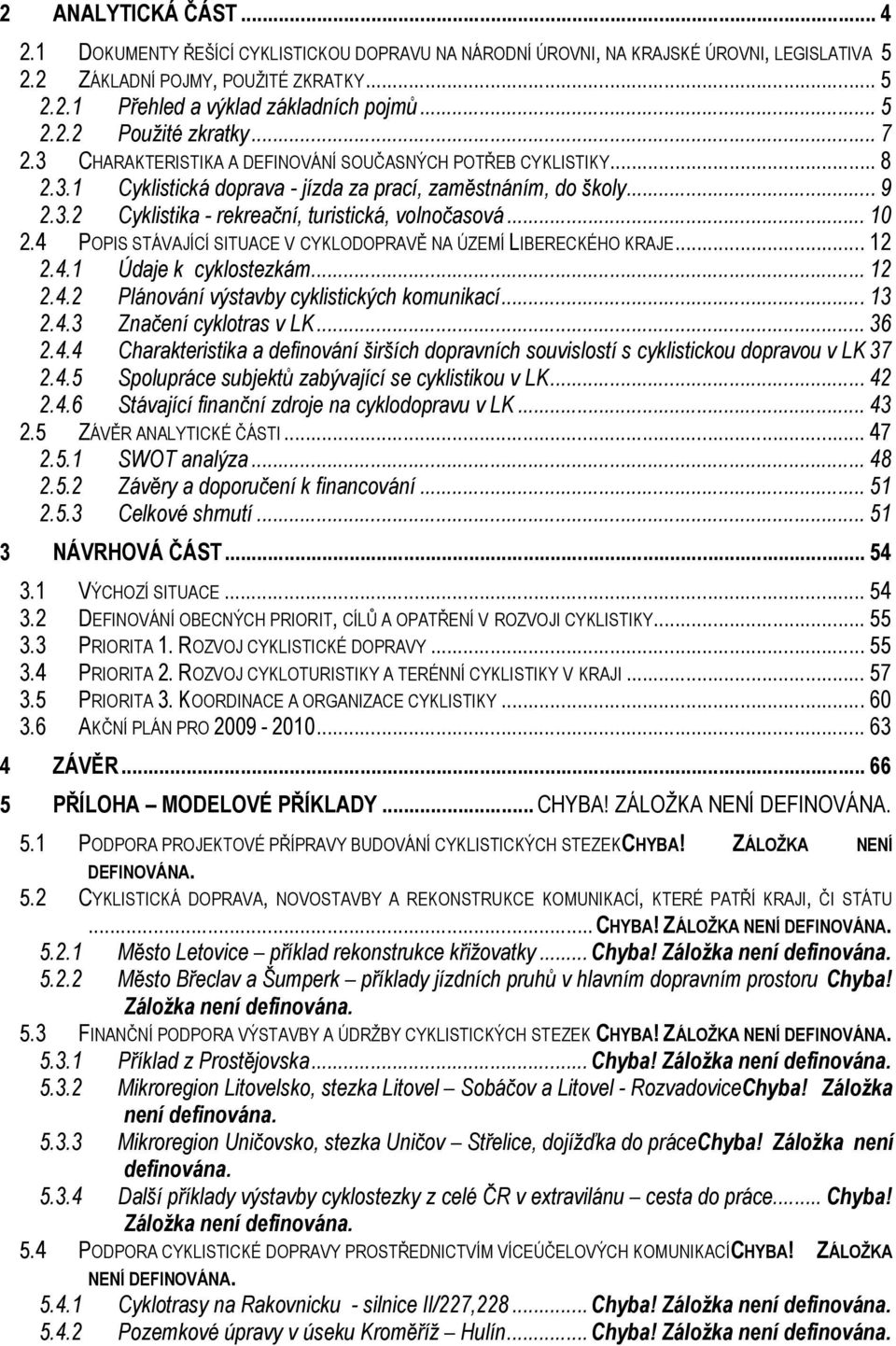 .. 10 2.4 POPIS STÁVAJÍCÍ SITUACE V CYKLODOPRAVĚ NA ÚZEMÍ LIBERECKÉHO KRAJE... 12 2.4.1 Údaje k cyklostezkám... 12 2.4.2 Plánování výstavby cyklistických komunikací... 13 2.4.3 Značení cyklotras v LK.