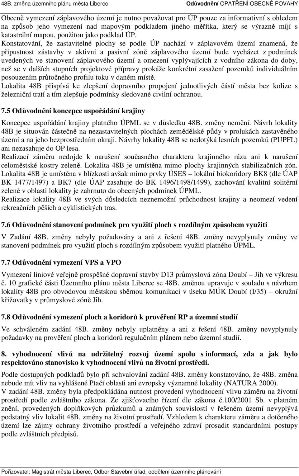 Konstatování, že zastavitelné plochy se podle ÚP nachází v záplavovém území znamená, že přípustnost zástavby v aktivní a pasivní zóně záplavového území bude vycházet z podmínek uvedených ve stanovení