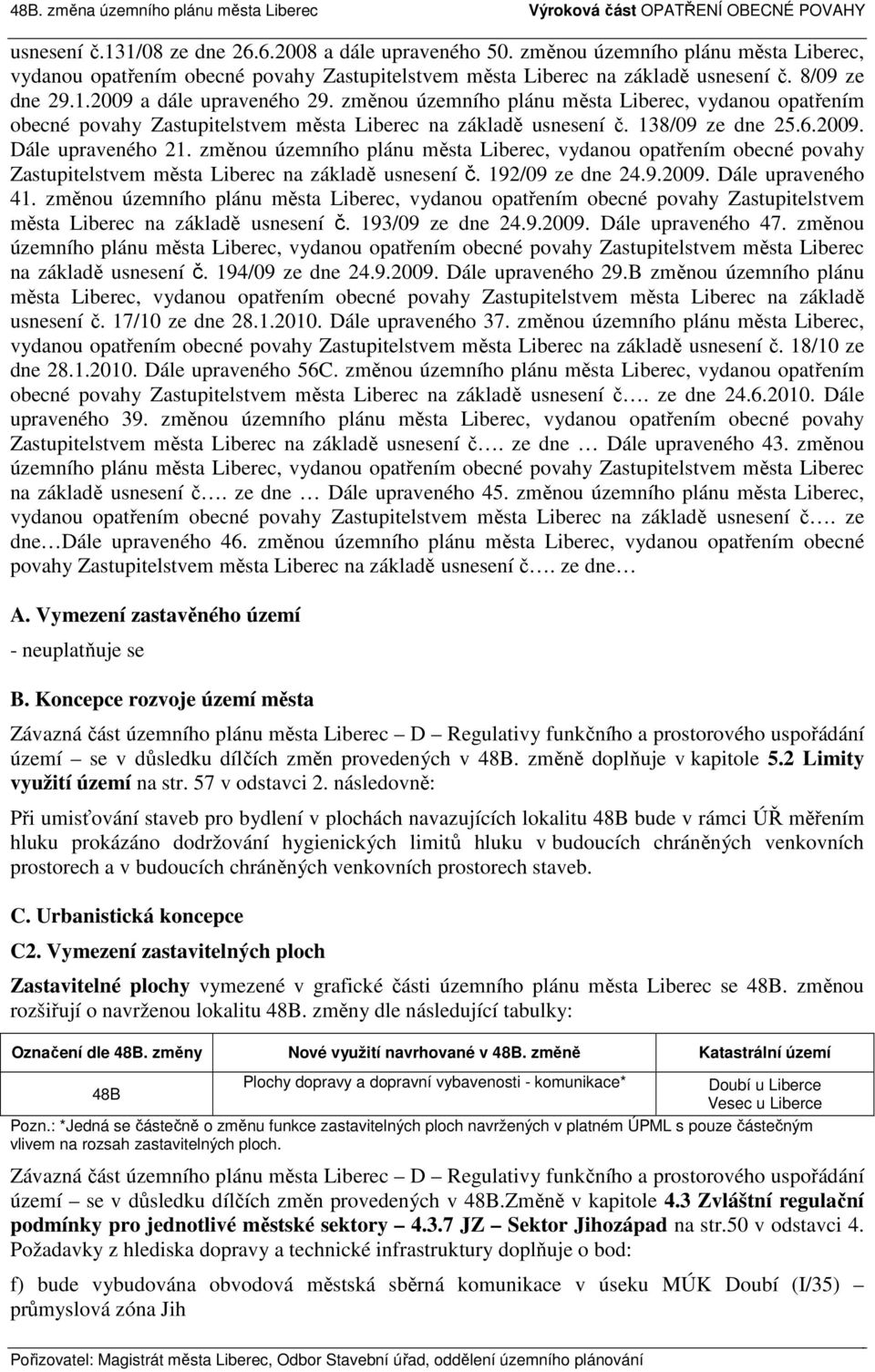 změnou územního plánu města Liberec, vydanou opatřením obecné povahy Zastupitelstvem města Liberec na základě usnesení č. 138/09 ze dne 25.6.2009. Dále upraveného 21.