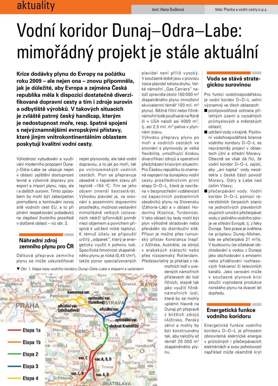 Vodní koridor Dunaj Odra Labe: mimořádný projekt je stále aktuální Krize dodávky plynu do Evropy na počátku roku 2009 ale nejen ona znovu připomněla, jak je důležité, aby Evropa a zejména Česká