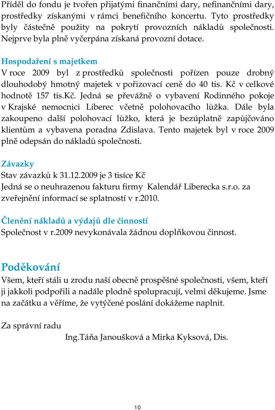 Hospodaření s majetkem V roce 2009 byl z prostředků společnosti pořízen pouze drobný dlouhodobý hmotný majetek v pořizovací ceně do 40 tis. Kč v celkové hodnotě 157 tis.kč.