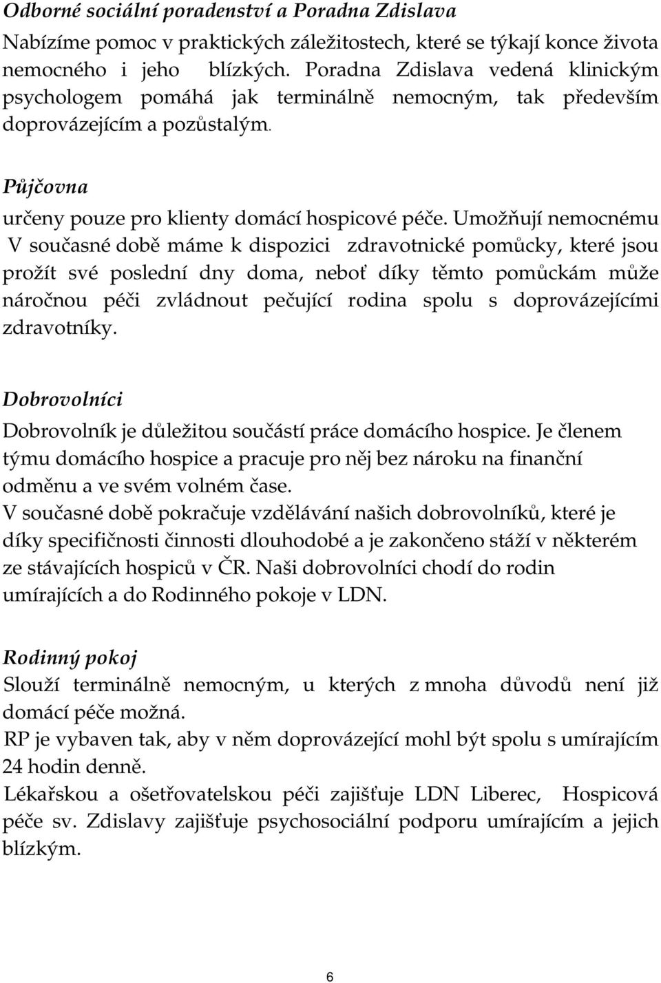 Umožňují nemocnému V současné době máme k dispozici zdravotnické pomůcky, které jsou prožít své poslední dny doma, neboť díky těmto pomůckám může náročnou péči zvládnout pečující rodina spolu s