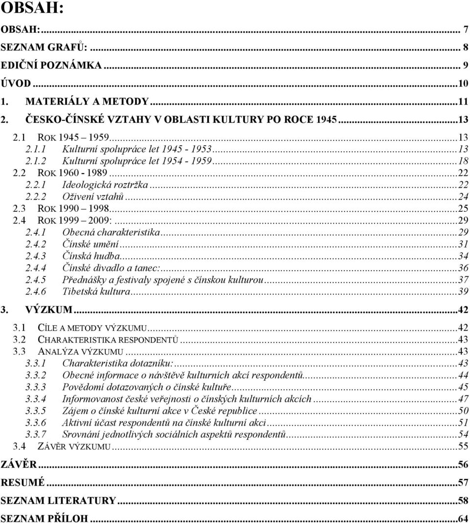 ..29 2.4.2 Čínské umění...31 2.4.3 Čínská hudba...34 2.4.4 Čínské divadlo a tanec:...36 2.4.5 Přednášky a festivaly spojené s čínskou kulturou...37 2.4.6 Tibetská kultura...39 3. VÝZKUM...42 3.