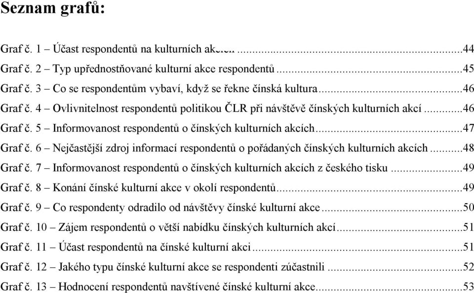 6 Nejčastější zdroj informací respondentů o pořádaných čínských kulturních akcích...48 Graf č. 7 Informovanost respondentů o čínských kulturních akcích z českého tisku...49 Graf č.