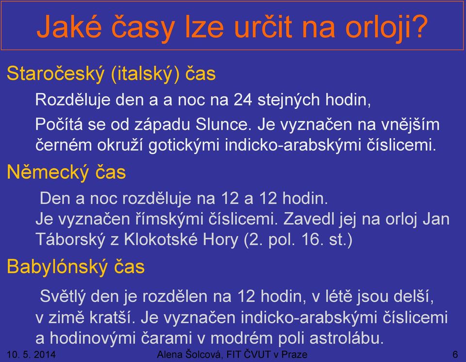 Je vyznačen římskými číslicemi. Zavedl jej na orloj Jan Táborský z Klokotské Hory (2. pol. 16. st.