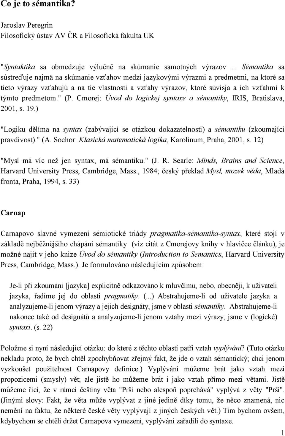 predmetom." (P. Cmorej: Úvod do logickej syntaxe a sémantiky, IRIS, Bratislava, 2001, s. 19.) "Logiku dělíma na syntax (zabývající se otázkou dokazatelnosti) a sémantiku (zkoumající pravdivost)." (A.