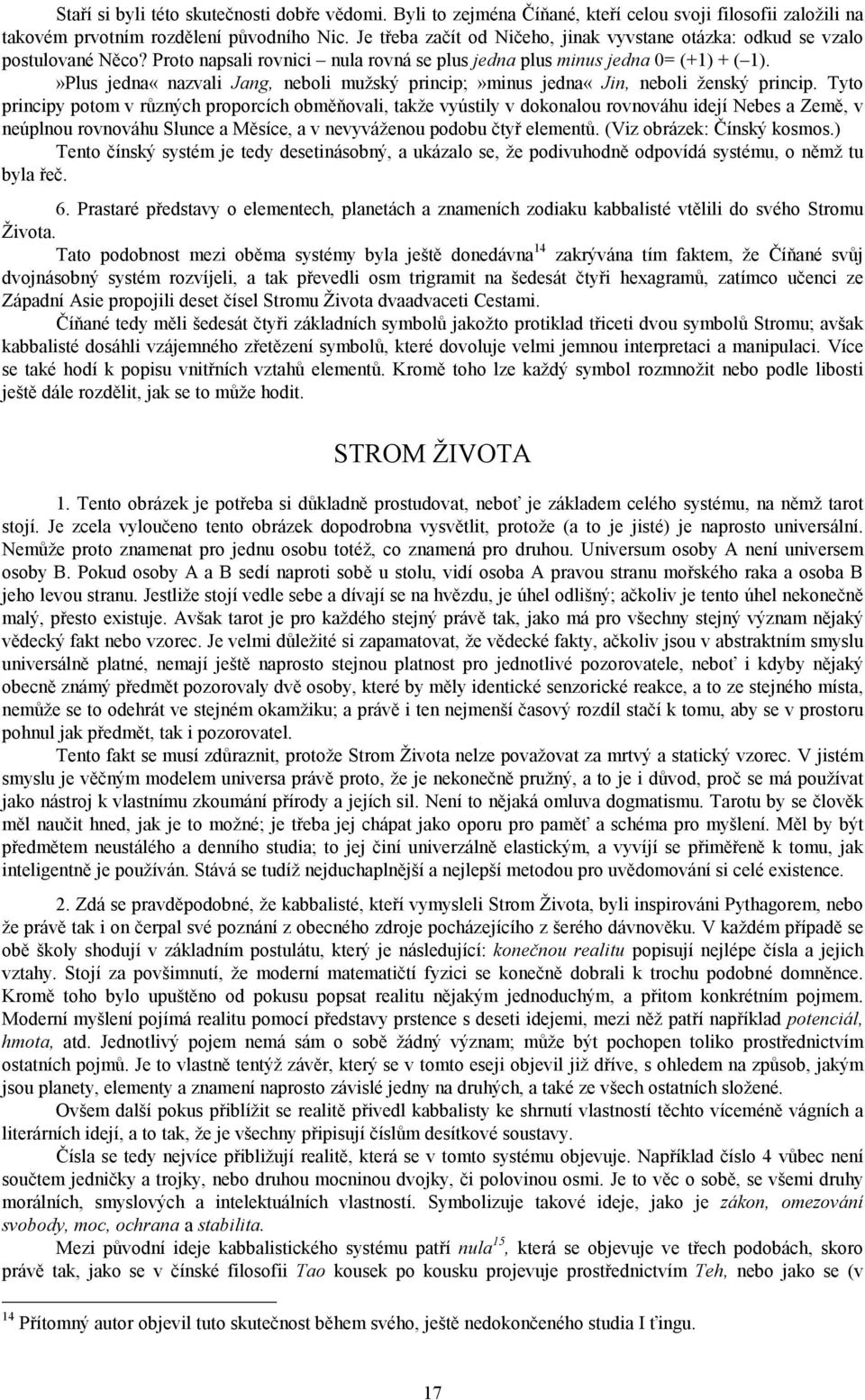 »Plus jedna«nazvali Jang, neboli mužský princip;»minus jedna«jin, neboli ženský princip.