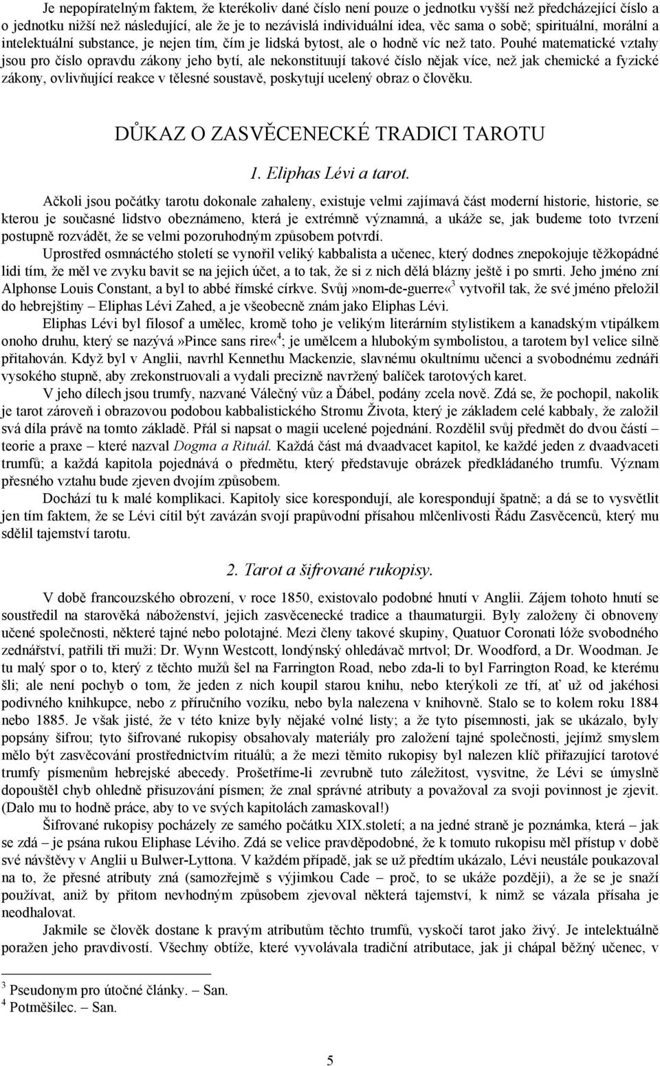 Pouhé matematické vztahy jsou pro číslo opravdu zákony jeho bytí, ale nekonstituují takové číslo nějak více, než jak chemické a fyzické zákony, ovlivňující reakce v tělesné soustavě, poskytují