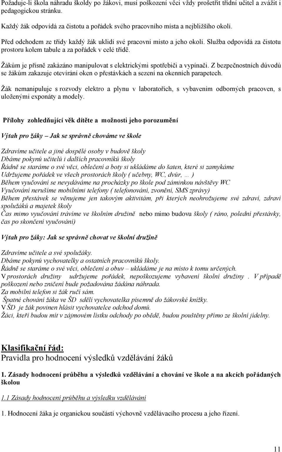 Služba odpovídá za čistotu prostoru kolem tabule a za pořádek v celé třídě. Žákům je přísně zakázáno manipulovat s elektrickými spotřebiči a vypínači.