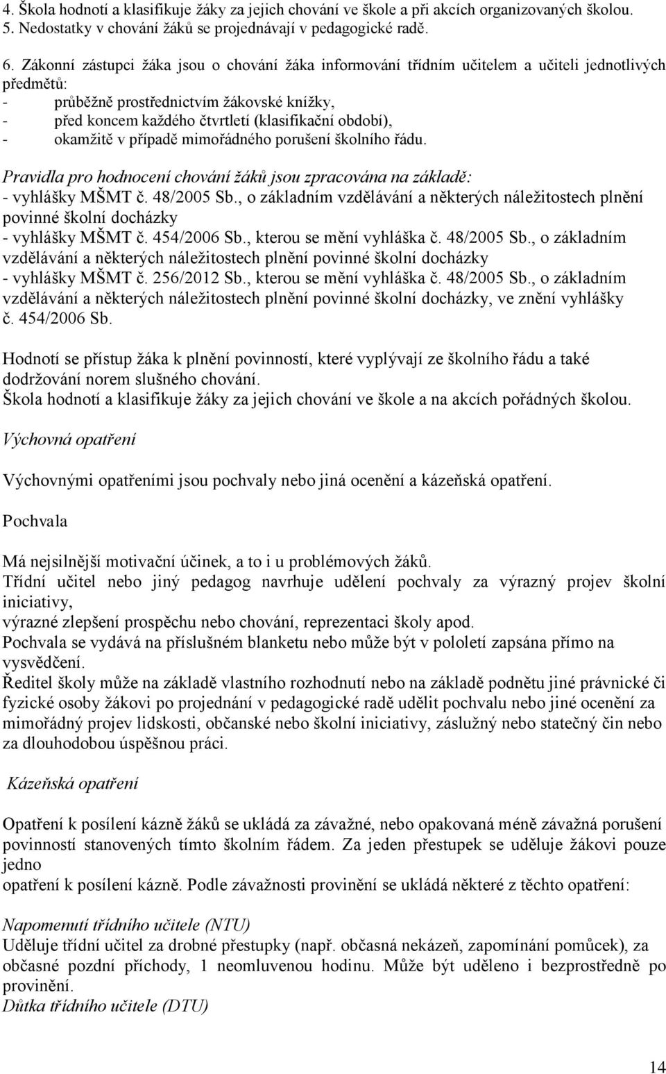 období), - okamžitě v případě mimořádného porušení školního řádu. Pravidla pro hodnocení chování žáků jsou zpracována na základě: - vyhlášky MŠMT č. 48/2005 Sb.