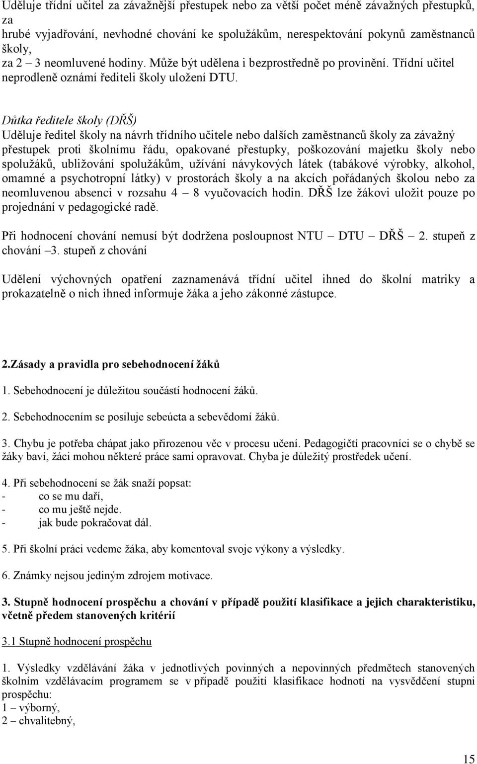 Důtka ředitele školy (DŘŠ) Uděluje ředitel školy na návrh třídního učitele nebo dalších zaměstnanců školy za závažný přestupek proti školnímu řádu, opakované přestupky, poškozování majetku školy nebo