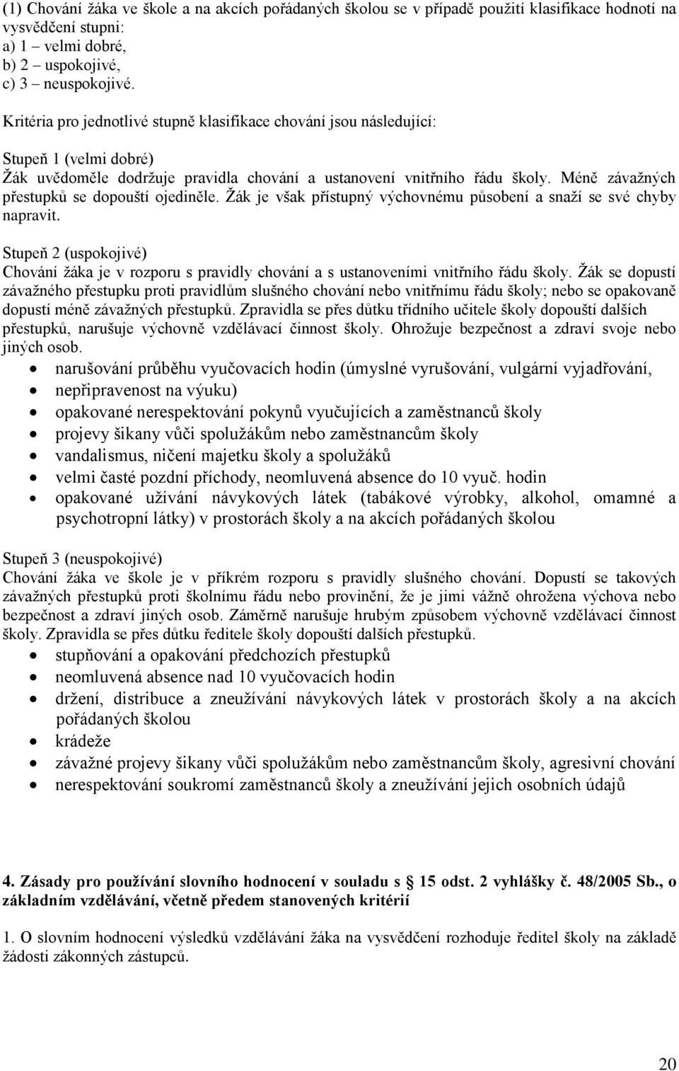 Méně závažných přestupků se dopouští ojediněle. Žák je však přístupný výchovnému působení a snaží se své chyby napravit.