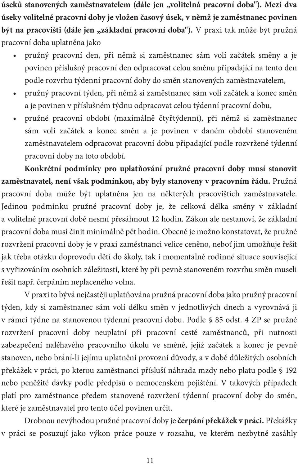 V praxi tak může být pružná pracovní doba uplatněna jako pružný pracovní den, při němž si zaměstnanec sám volí začátek směny a je povinen příslušný pracovní den odpracovat celou směnu připadající na