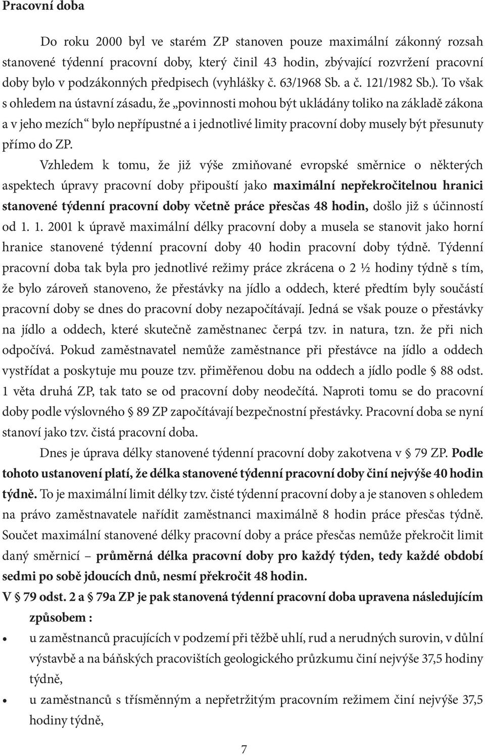 To však s ohledem na ústavní zásadu, že povinnosti mohou být ukládány toliko na základě zákona a v jeho mezích bylo nepřípustné a i jednotlivé limity pracovní doby musely být přesunuty přímo do ZP.