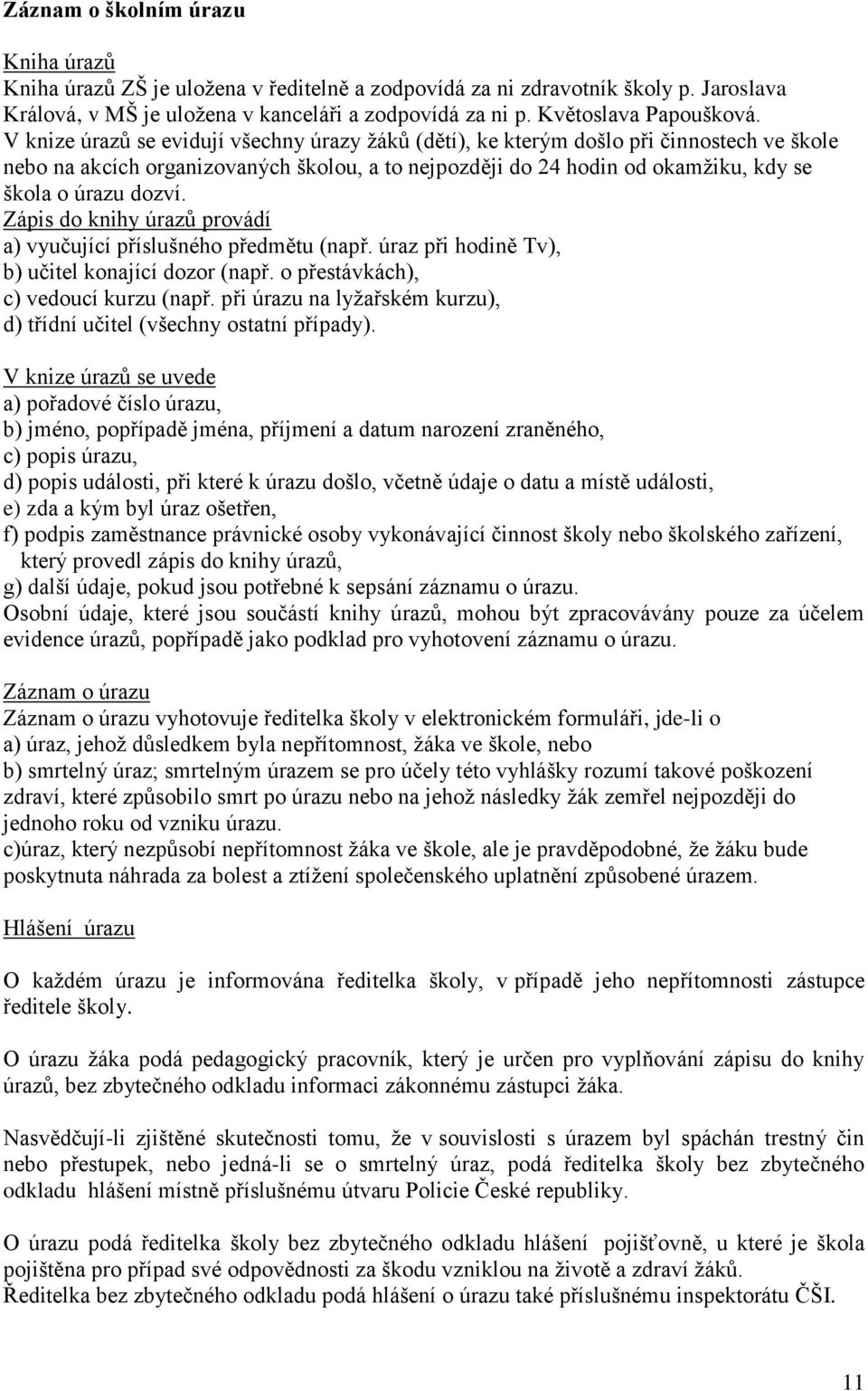 V knize úrazů se evidují všechny úrazy žáků (dětí), ke kterým došlo při činnostech ve škole nebo na akcích organizovaných školou, a to nejpozději do 24 hodin od okamžiku, kdy se škola o úrazu dozví.