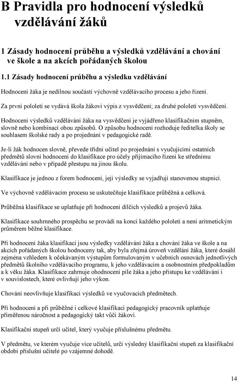 Za první pololetí se vydává škola žákovi výpis z vysvědčení; za druhé pololetí vysvědčení.