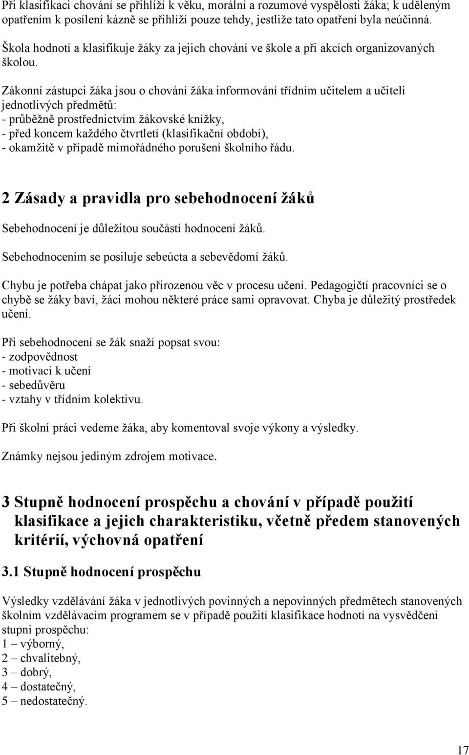 Zákonní zástupci žáka jsou o chování žáka informování třídním učitelem a učiteli jednotlivých předmětů: - průběžně prostřednictvím žákovské knížky, - před koncem každého čtvrtletí (klasifikační