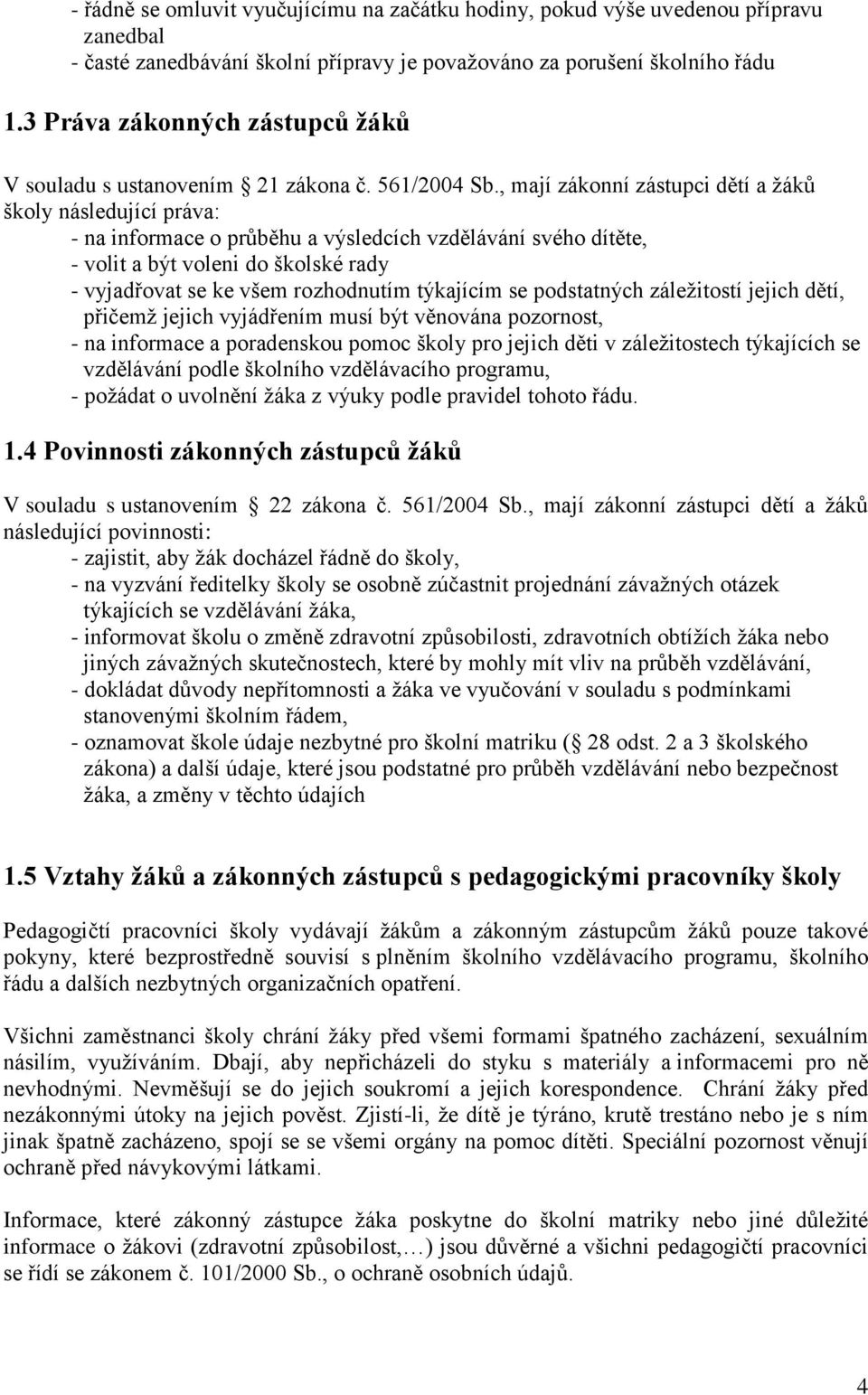 , mají zákonní zástupci dětí a žáků školy následující práva: - na informace o průběhu a výsledcích vzdělávání svého dítěte, - volit a být voleni do školské rady - vyjadřovat se ke všem rozhodnutím