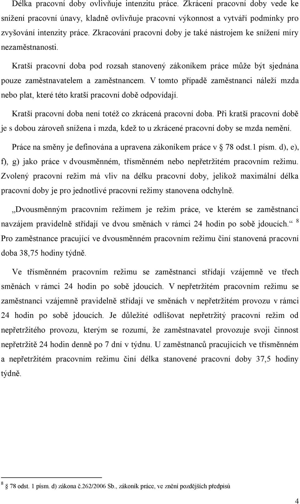 V tomto případě zaměstnanci náleží mzda nebo plat, které této kratší pracovní době odpovídají. Kratší pracovní doba není totéž co zkrácená pracovní doba.