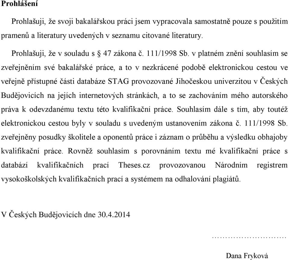 v platném znění souhlasím se zveřejněním své bakalářské práce, a to v nezkrácené podobě elektronickou cestou ve veřejně přístupné části databáze STAG provozované Jihočeskou univerzitou v Českých