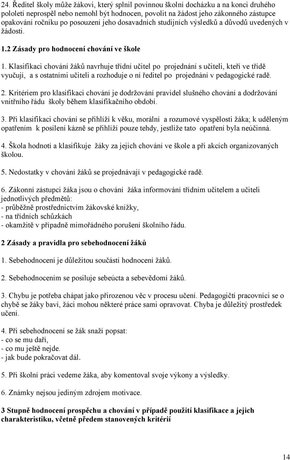 Klasifikaci chování žáků navrhuje třídní učitel po projednání s učiteli, kteří ve třídě vyučují, a s ostatními učiteli a rozhoduje o ní ředitel po projednání v pedagogické radě. 2.