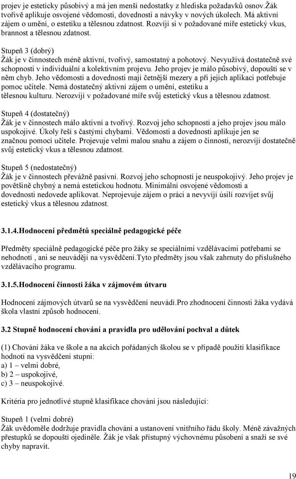 Stupeň 3 (dobrý) Žák je v činnostech méně aktivní, tvořivý, samostatný a pohotový. Nevyužívá dostatečně své schopnosti v individuální a kolektivním projevu.