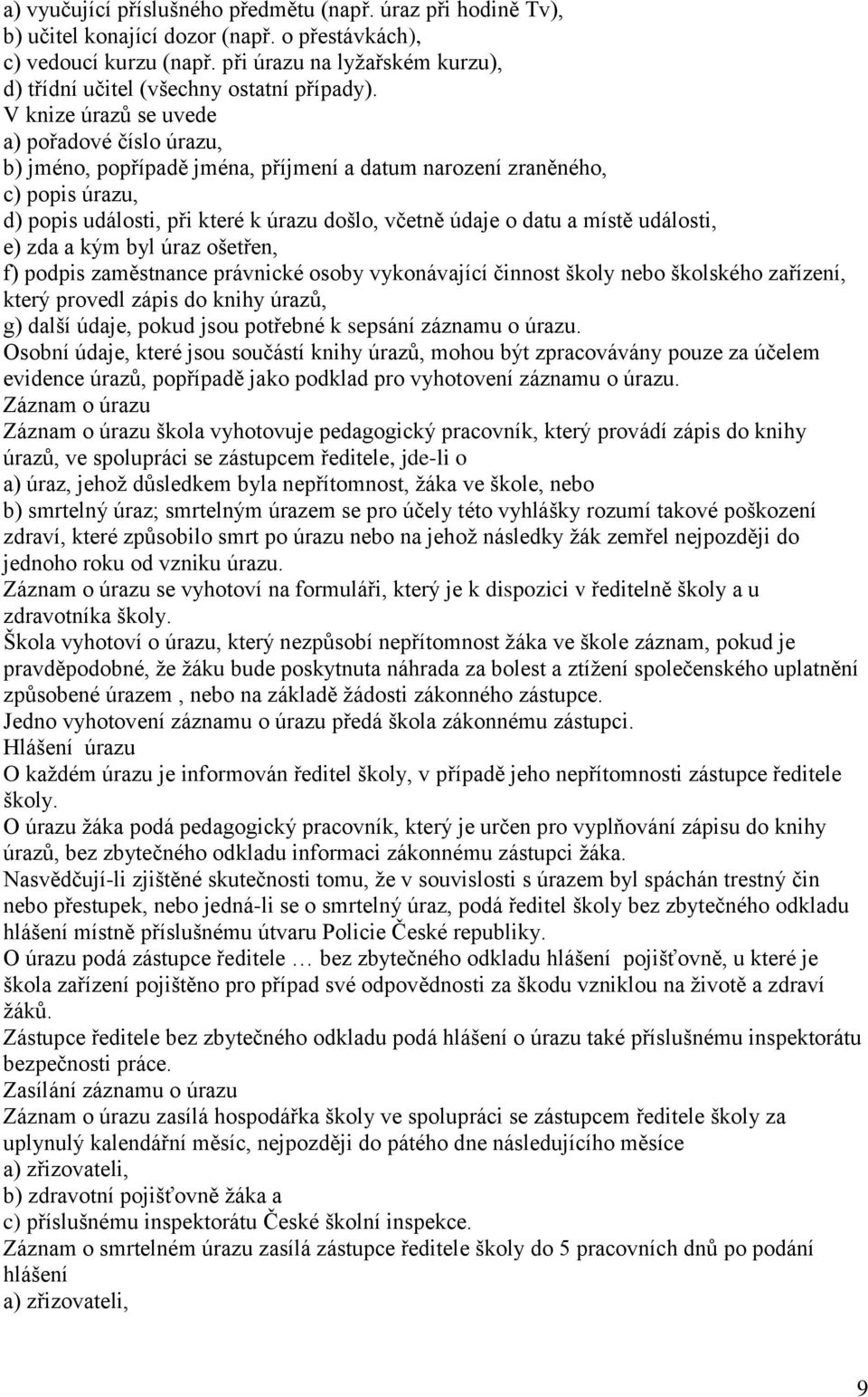 V knize úrazů se uvede a) pořadové číslo úrazu, b) jméno, popřípadě jména, příjmení a datum narození zraněného, c) popis úrazu, d) popis události, při které k úrazu došlo, včetně údaje o datu a místě