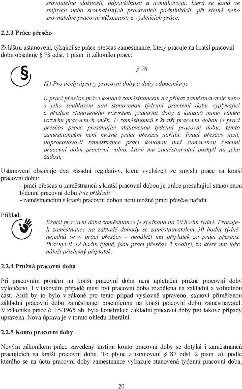 i) zákoníku práce: 78 (1) Pro ú ely úpravy pracovní doby a doby odpo inku je i) prací p es as práce konaná zam stnancem na p íkaz zam stnavatele nebo s jeho souhlasem nad stanovenou týdenní pracovní