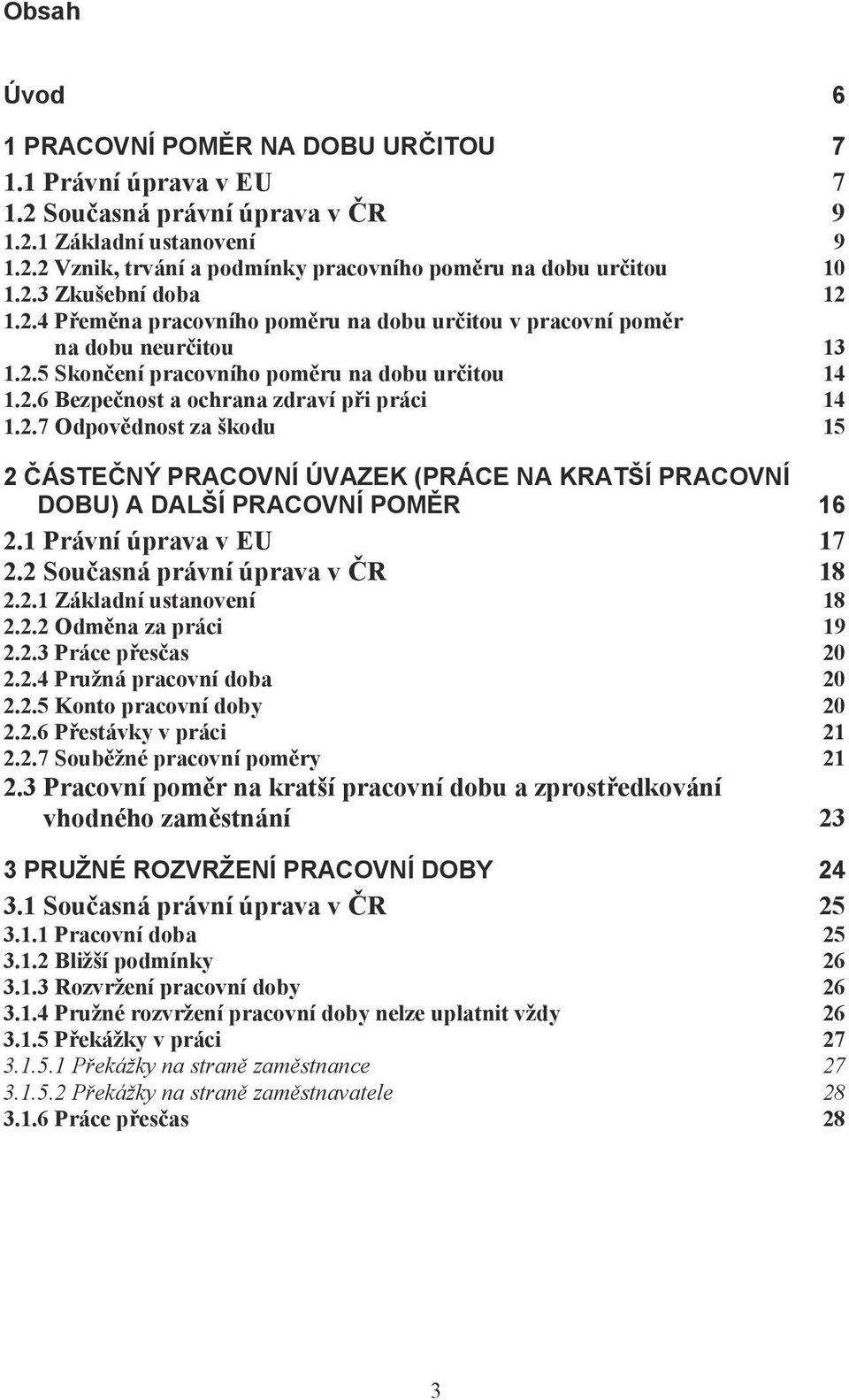 2.7 Odpov dnost za škodu 15 2 ÁSTE NÝ PRACOVNÍ ÚVAZEK (PRÁCE NA KRATŠÍ PRACOVNÍ DOBU) A DALŠÍ PRACOVNÍ POM R 16 2.1 Právní úprava v EU 17 2.2 Sou asná právní úprava v R 18 2.2.1 Základní ustanovení 18 2.