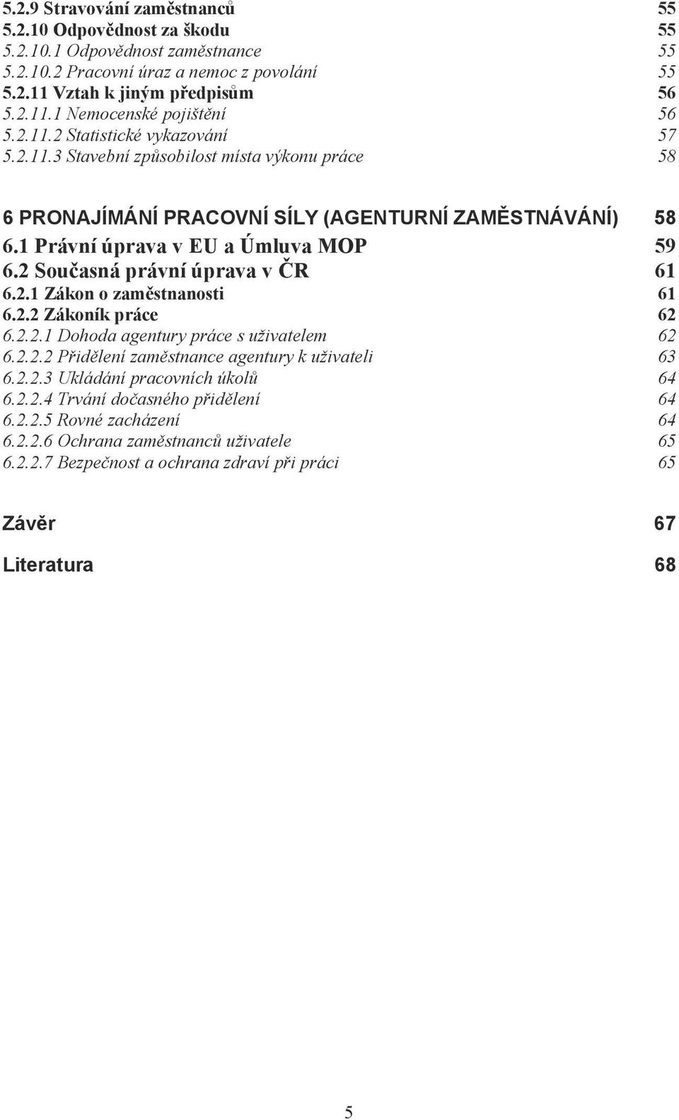 2 Sou asná právní úprava v R 61 6.2.1 Zákon o zam stnanosti 61 6.2.2 Zákoník práce 62 6.2.2.1 Dohoda agentury práce s uživatelem 62 6.2.2.2 P id lení zam stnance agentury k uživateli 63 6.2.2.3 Ukládání pracovních úkol 64 6.