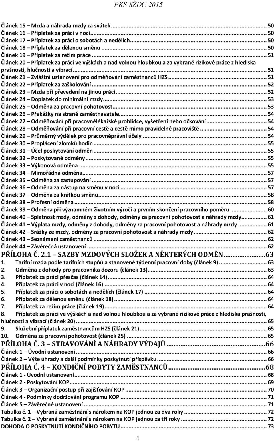 .. 51 Článek 21 Zvláštní ustanovení pro odměňování zaměstnanců HZS... 51 Článek 22 Příplatek za zaškolování... 52 Článek 23 Mzda při převedení na jinou práci... 52 Článek 24 Doplatek do minimální mzdy.