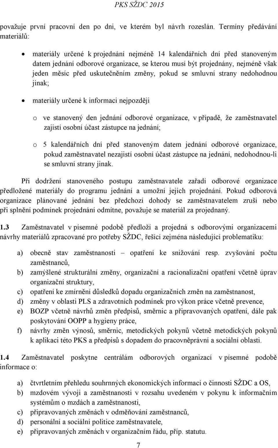 uskutečněním změny, pokud se smluvní strany nedohodnou jinak; materiály určené k informaci nejpozději o ve stanovený den jednání odborové organizace, v případě, že zaměstnavatel zajistí osobní účast