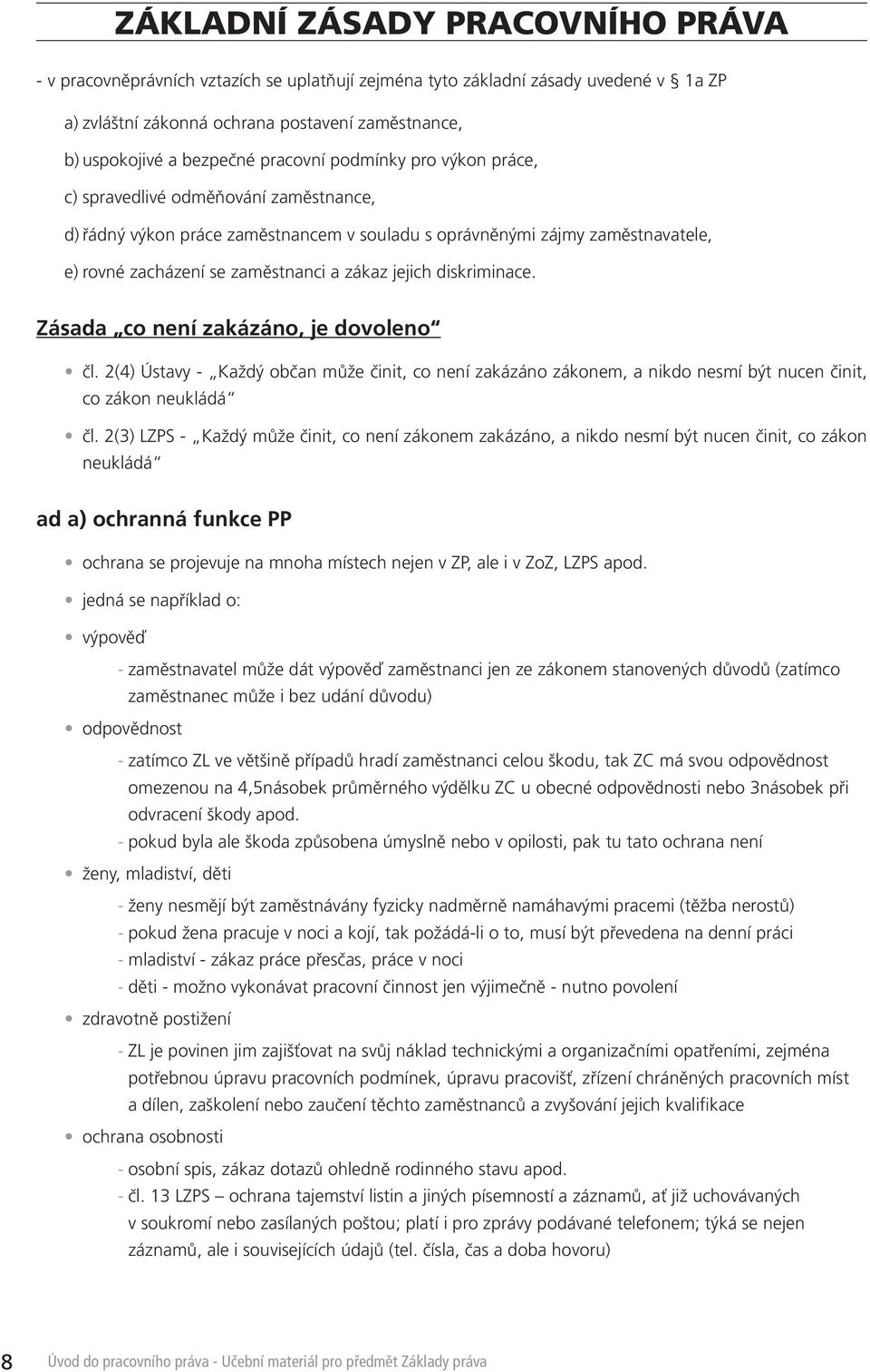 jejich diskriminace. Zásada co není zakázáno, je dovoleno čl. 2(4) Ústavy - Každý občan může činit, co není zakázáno zákonem, a nikdo nesmí být nucen činit, co zákon neukládá čl.