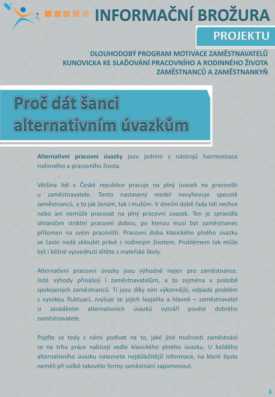 Tento nastavený model nevyhovuje spoustě zaměstnanců, a to jak ženám, tak i mužům. V dnešní době řada lidí nechce nebo ani nemůže pracovat na plný pracovní úvazek.