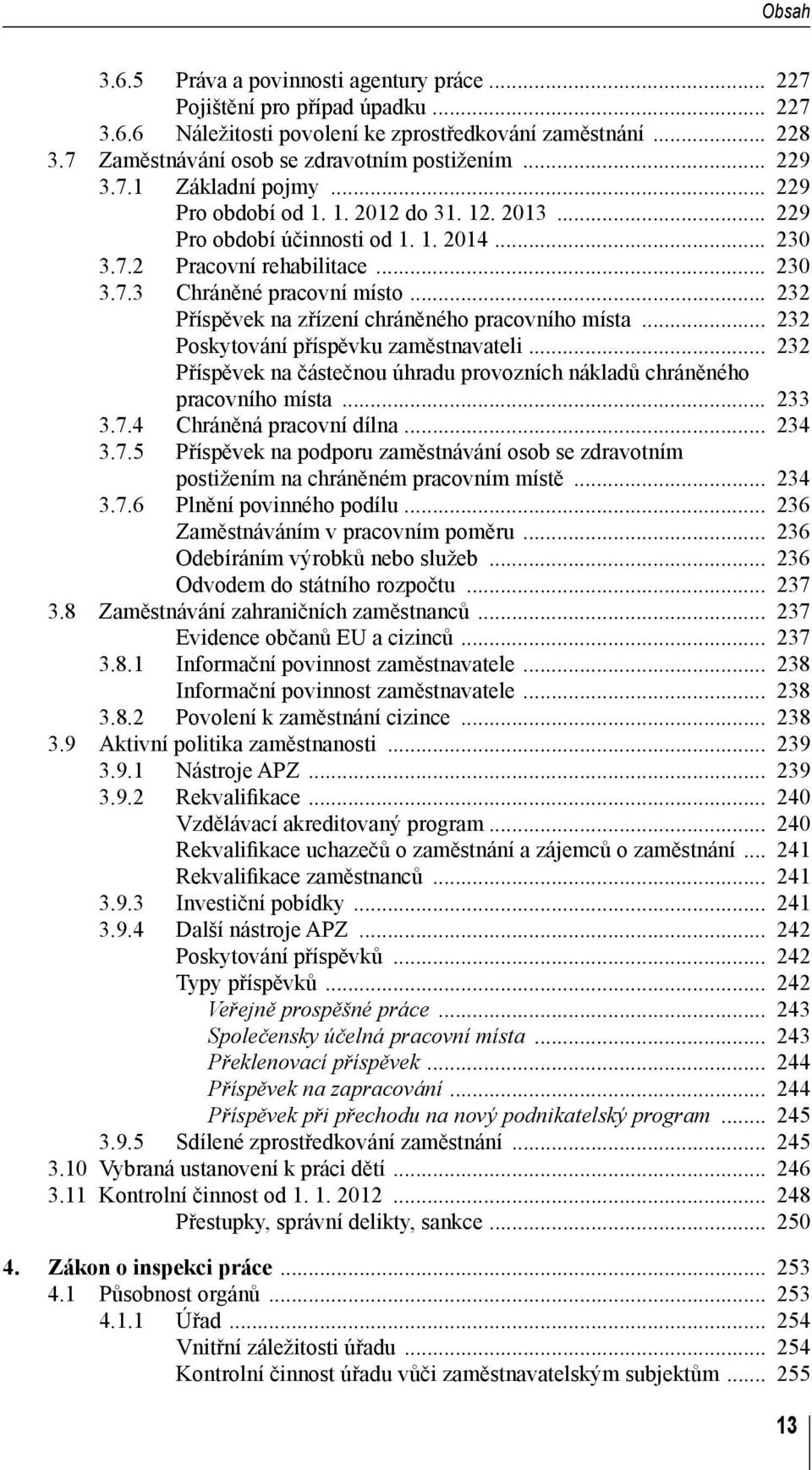 .. 232 Příspěvek na zřízení chráněného pracovního místa... 232 Poskytování příspěvku zaměstnavateli... 232 Příspěvek na částečnou úhradu provozních nákladů chráněného pracovního místa... 233 3.7.