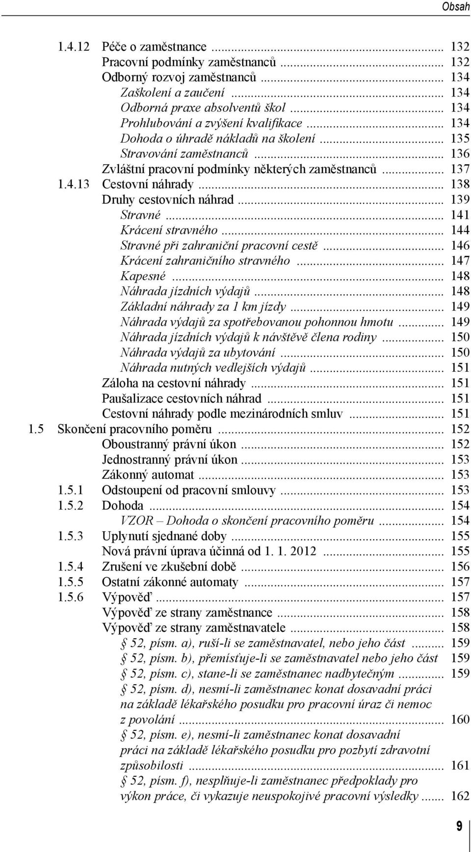 .. 138 Druhy cestovních náhrad... 139 Stravné... 141 Krácení stravného... 144 Stravné při zahraniční pracovní cestě... 146 Krácení zahraničního stravného... 147 Kapesné... 148 Náhrada jízdních výdajů.