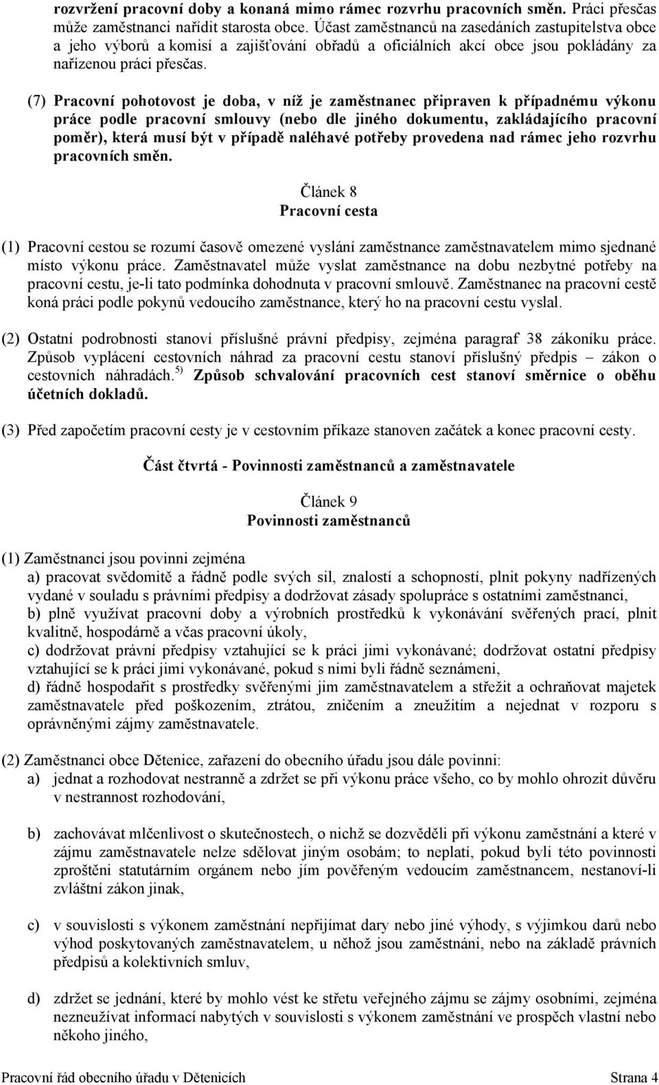 (7) Pracovní pohotovost je doba, v níž je zaměstnanec připraven k případnému výkonu práce podle pracovní smlouvy (nebo dle jiného dokumentu, zakládajícího pracovní poměr), která musí být v případě