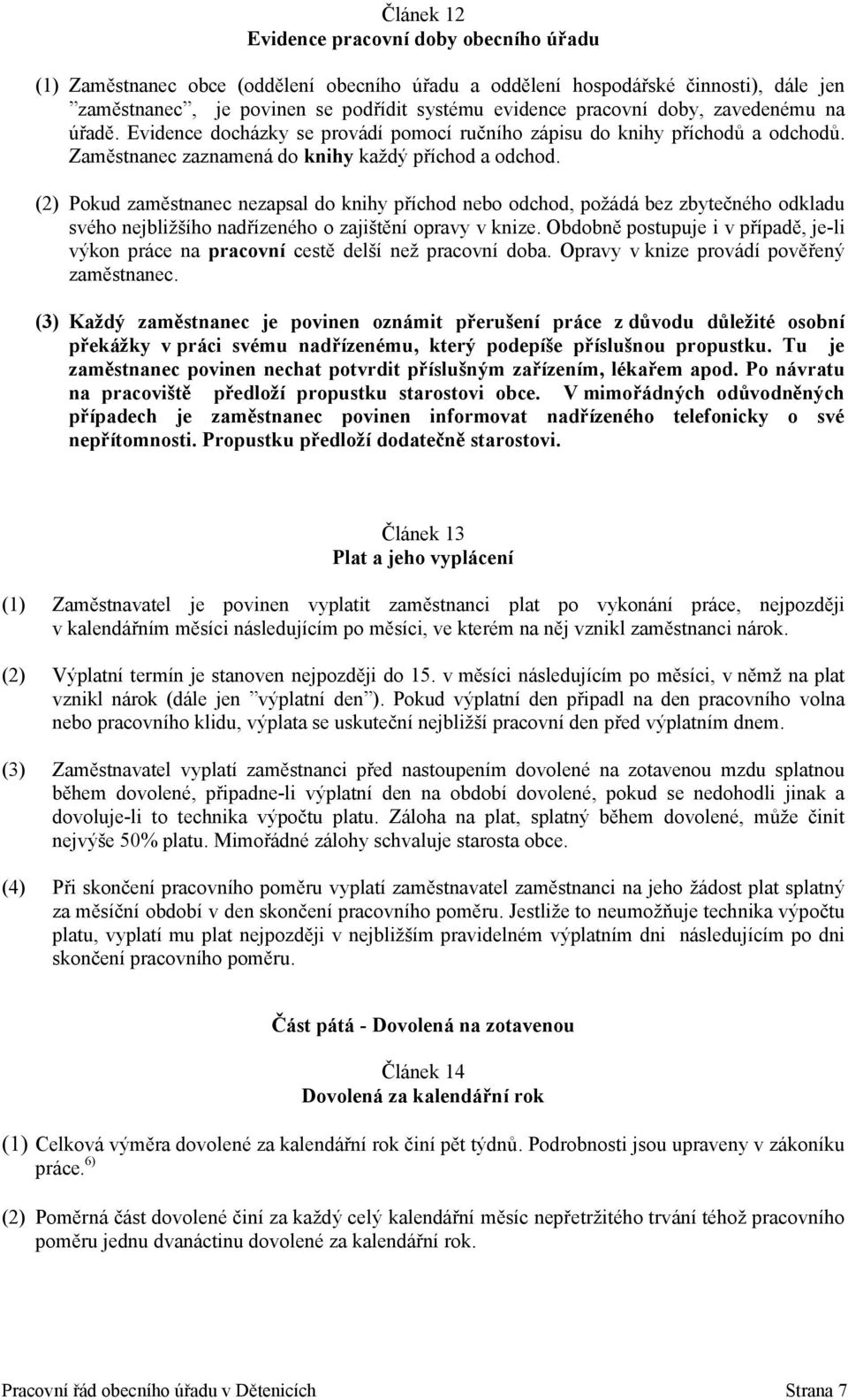 (2) Pokud zaměstnanec nezapsal do knihy příchod nebo odchod, požádá bez zbytečného odkladu svého nejbližšího nadřízeného o zajištění opravy v knize.