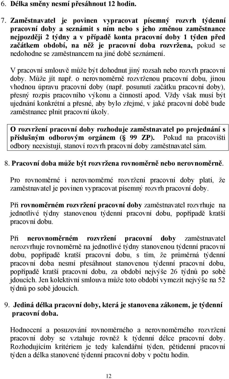 období, na něž je pracovní doba rozvržena, pokud se nedohodne se zaměstnancem na jiné době seznámení. V pracovní smlouvě může být dohodnut jiný rozsah nebo rozvrh pracovní doby. Může jít např.