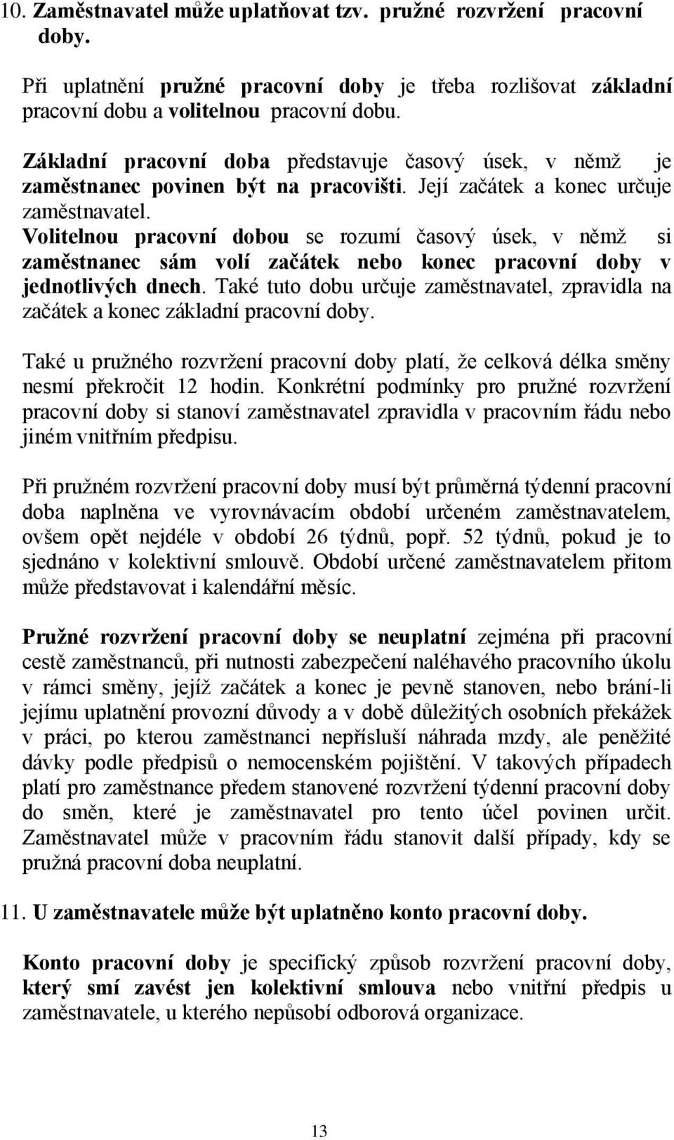 Volitelnou pracovní dobou se rozumí časový úsek, v němž si zaměstnanec sám volí začátek nebo konec pracovní doby v jednotlivých dnech.