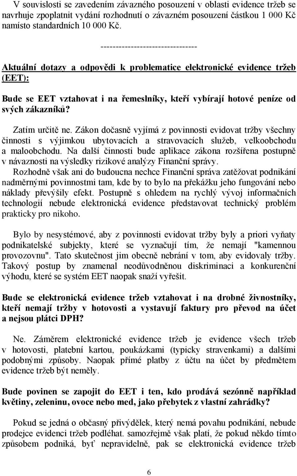 Zatím určitě ne. Zákon dočasně vyjímá z povinnosti evidovat tržby všechny činnosti s výjimkou ubytovacích a stravovacích služeb, velkoobchodu a maloobchodu.