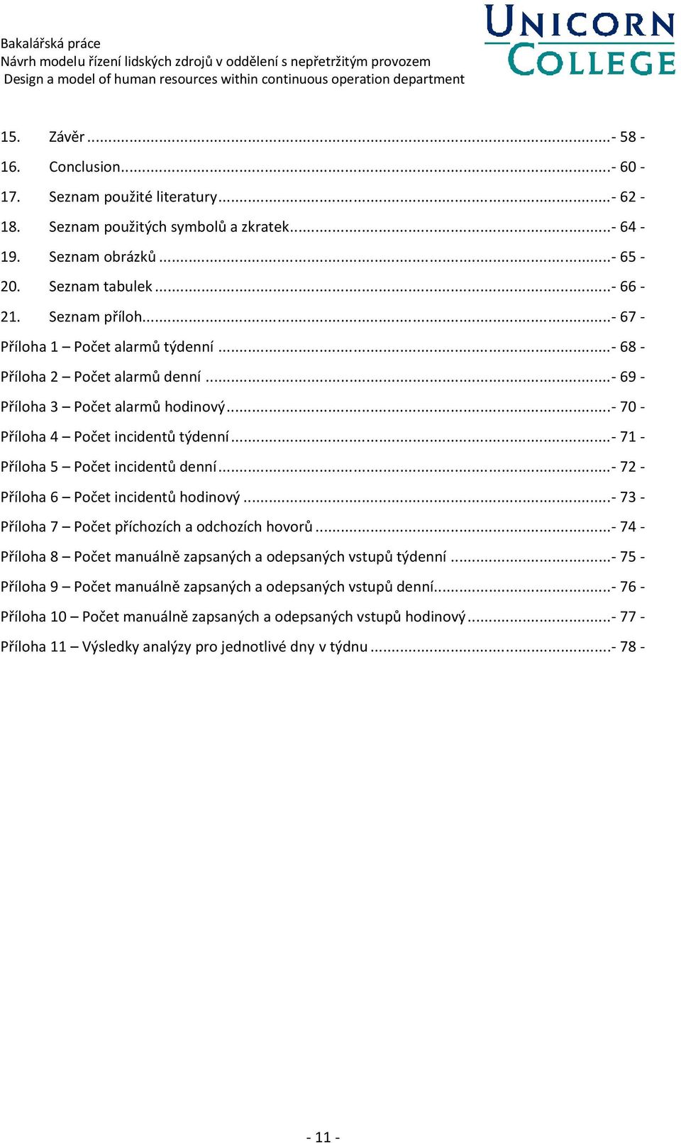 .. 72 Příloha 6 Počet incidentů hodinový... 7 Příloha 7 Počet příchozích a odchozích hovorů... 74 Příloha 8 Počet manuálně zapsaných a odepsaných vstupů týdenní.