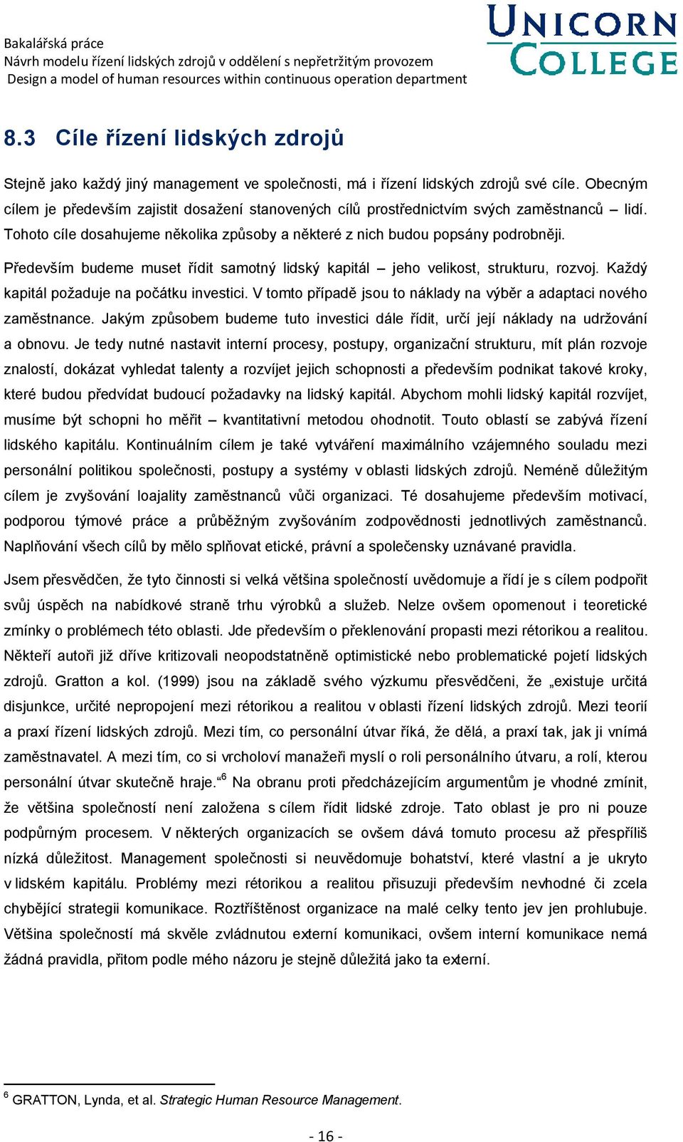 Především budeme muset řídit samotný lidský kapitál jeho velikost, strukturu, rozvoj. Každý kapitál požaduje na počátku investici.