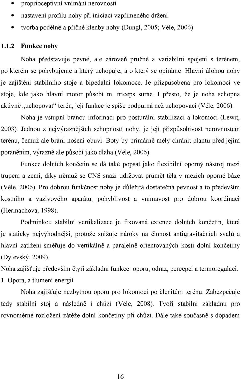 Hlavní úlohou nohy je zajištění stabilního stoje a bipedální lokomoce. Je přizpůsobena pro lokomoci ve stoje, kde jako hlavní motor působí m. triceps surae.