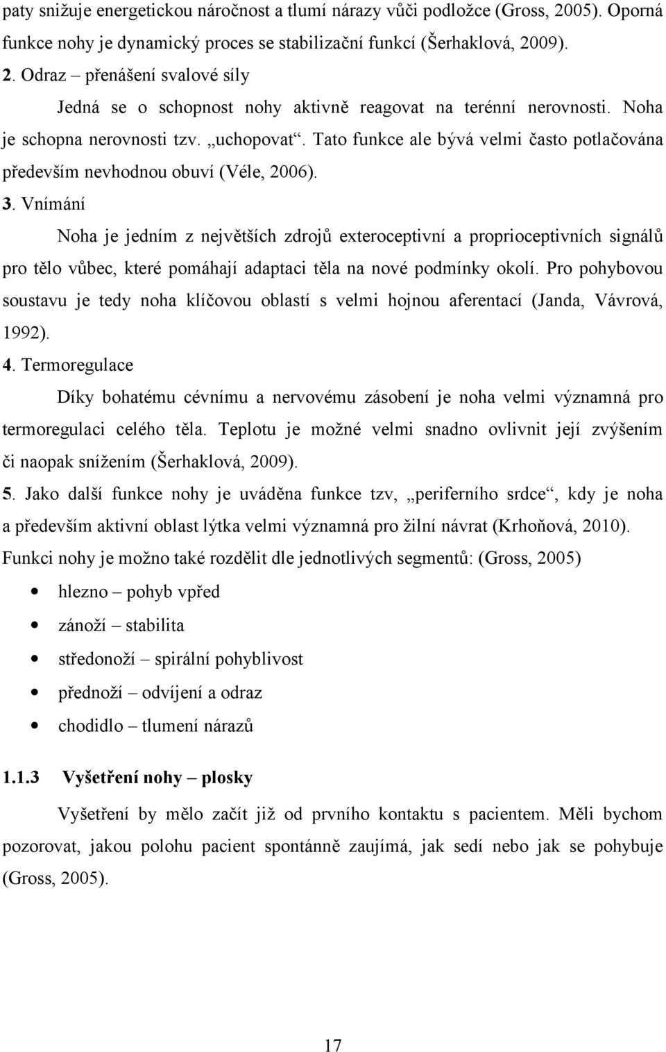 Vnímání Noha je jedním z největších zdrojů exteroceptivní a proprioceptivních signálů pro tělo vůbec, které pomáhají adaptaci těla na nové podmínky okolí.