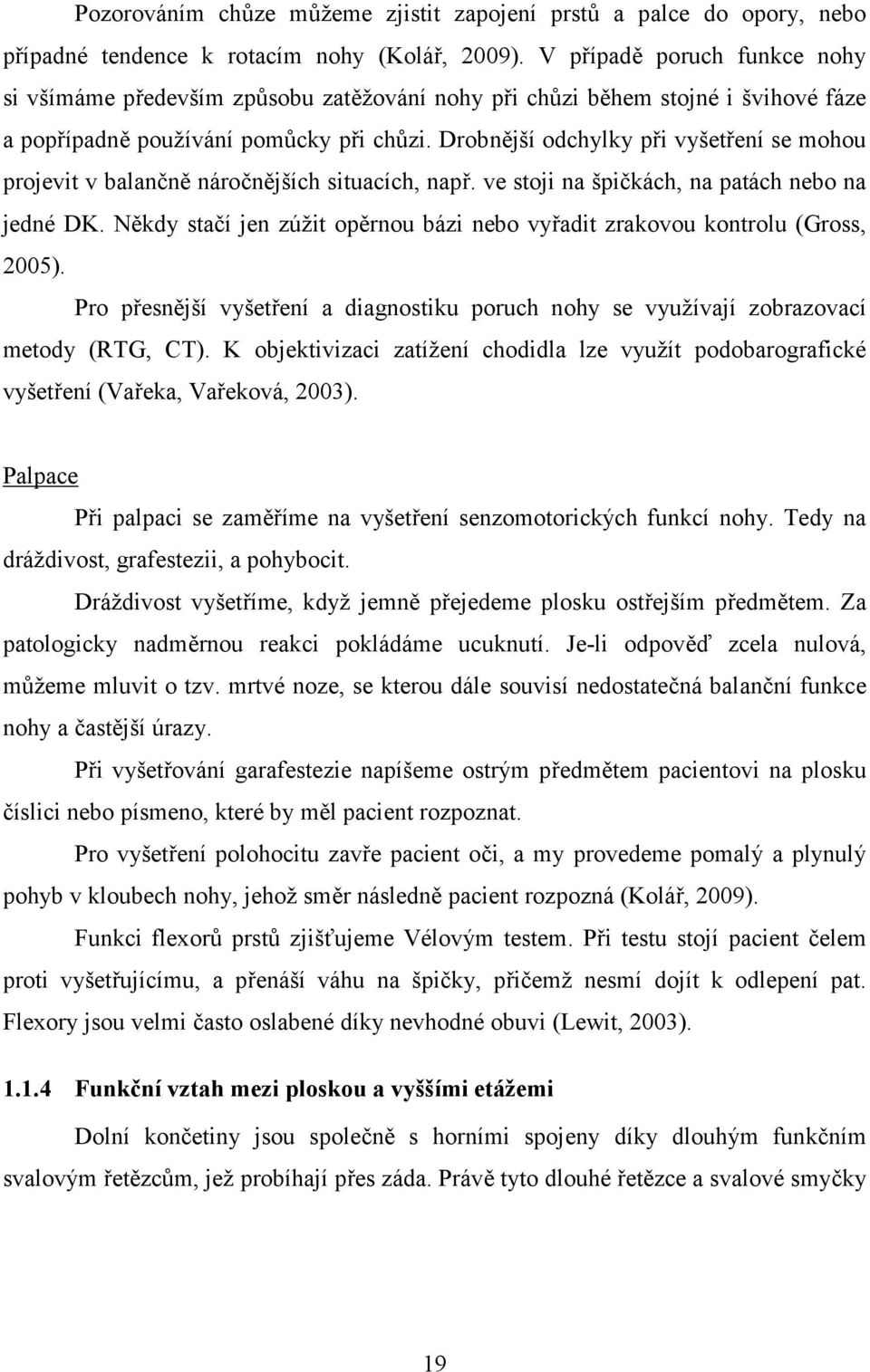 Drobnější odchylky při vyšetření se mohou projevit v balančně náročnějších situacích, např. ve stoji na špičkách, na patách nebo na jedné DK.