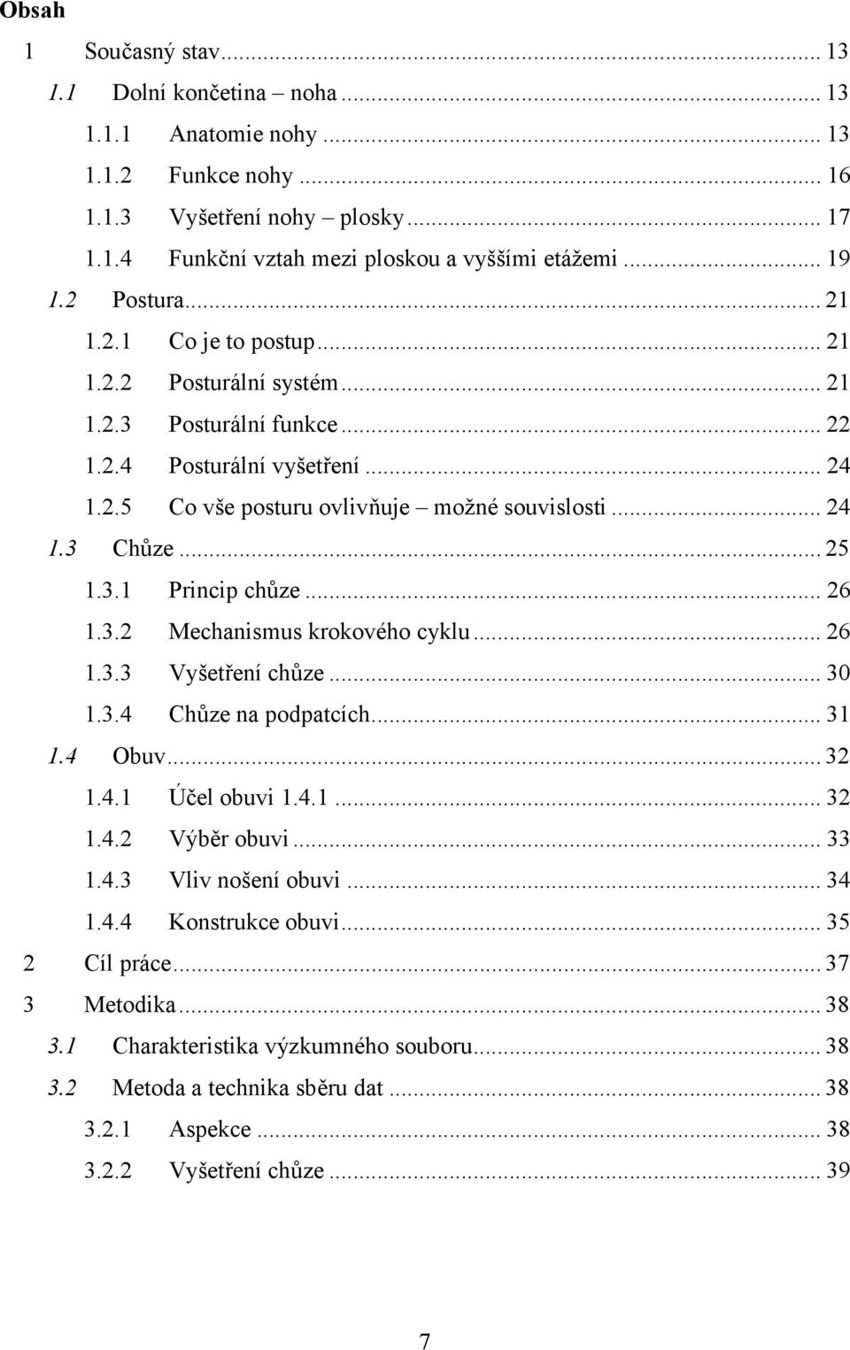 .. 25 1.3.1 Princip chůze... 26 1.3.2 Mechanismus krokového cyklu... 26 1.3.3 Vyšetření chůze... 30 1.3.4 Chůze na podpatcích... 31 1.4 Obuv... 32 1.4.1 Účel obuvi 1.4.1... 32 1.4.2 Výběr obuvi... 33 1.