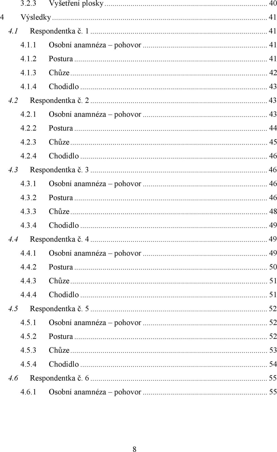 3.4 Chodidlo... 49 4.4 Respondentka č. 4... 49 4.4.1 Osobní anamnéza pohovor... 49 4.4.2 Postura... 50 4.4.3 Chůze... 51 4.4.4 Chodidlo... 51 4.5 Respondentka č. 5... 52 4.5.1 Osobní anamnéza pohovor... 52 4.5.2 Postura... 52 4.5.3 Chůze... 53 4.