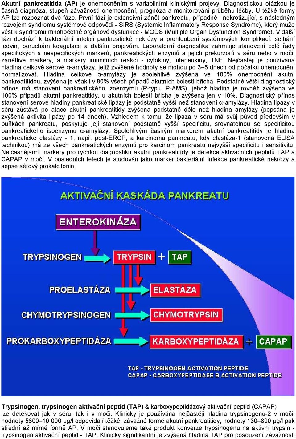 První fází je extensivní zánět pankreatu, případně i nekrotizující, s následným rozvojem syndromu systémové odpovědi - SIRS (Systemic Inflammatory Response Syndrome), který může vést k syndromu